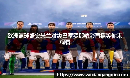 欧洲篮球盛宴米兰对决巴塞罗那精彩直播等你来观看