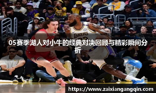 05赛季湖人对小牛的经典对决回顾与精彩瞬间分析