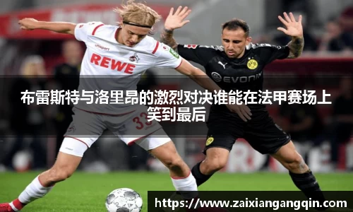 布雷斯特与洛里昂的激烈对决谁能在法甲赛场上笑到最后