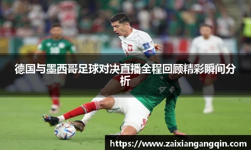 德国与墨西哥足球对决直播全程回顾精彩瞬间分析