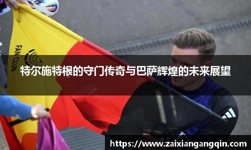 特尔施特根的守门传奇与巴萨辉煌的未来展望